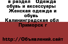  в раздел : Одежда, обувь и аксессуары » Женская одежда и обувь . Калининградская обл.,Приморск г.